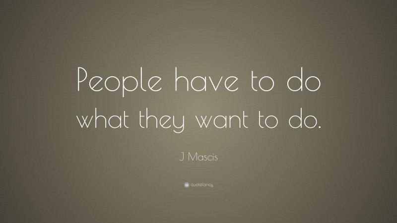 J Mascis Quote: “People have to do what they want to do.”