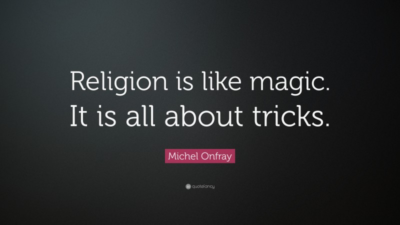 Michel Onfray Quote: “Religion is like magic. It is all about tricks.”