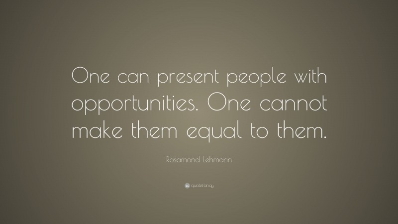 Rosamond Lehmann Quote: “One can present people with opportunities. One cannot make them equal to them.”
