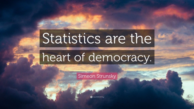 Simeon Strunsky Quote: “Statistics are the heart of democracy.”