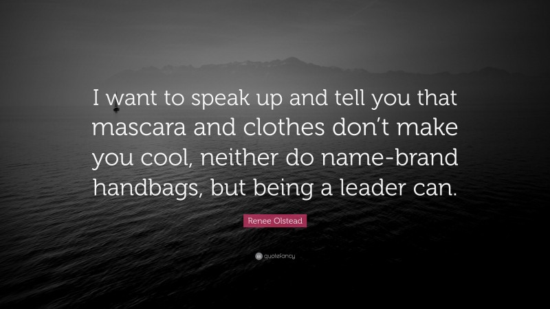 Renee Olstead Quote: “I want to speak up and tell you that mascara and clothes don’t make you cool, neither do name-brand handbags, but being a leader can.”