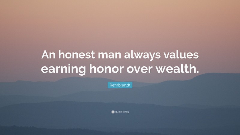 Rembrandt Quote: “An honest man always values earning honor over wealth.”