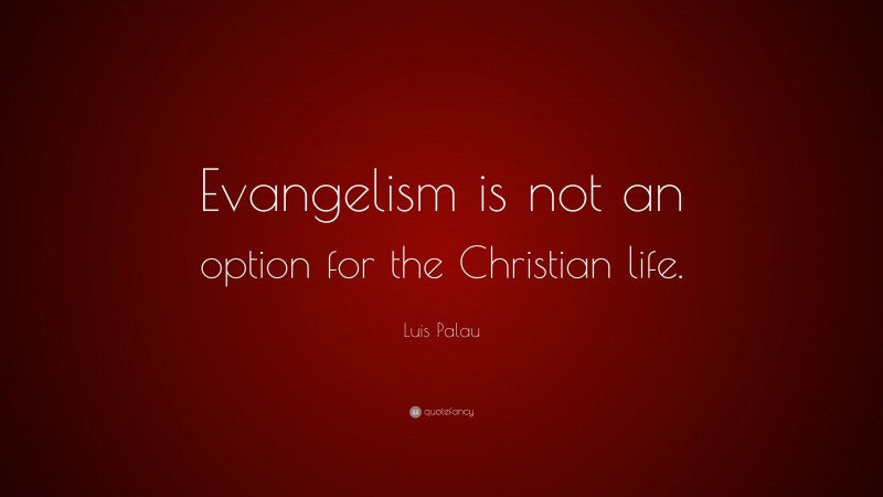 Luis Palau Quote: “Evangelism is not an option for the Christian life.”
