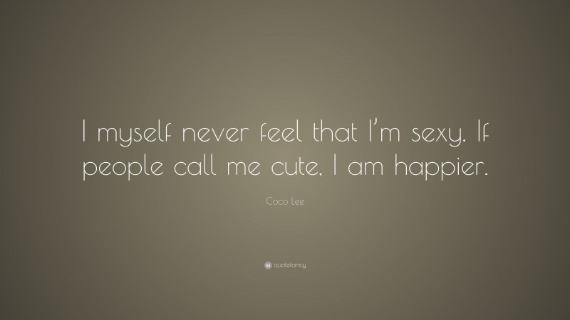 Coco Lee Quote: “I myself never feel that I’m sexy. If people call me cute, I am happier.”
