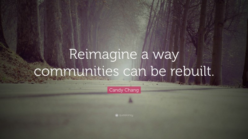 Candy Chang Quote: “Reimagine a way communities can be rebuilt.”