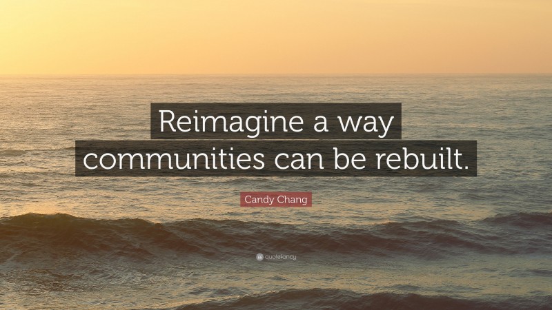 Candy Chang Quote: “Reimagine a way communities can be rebuilt.”
