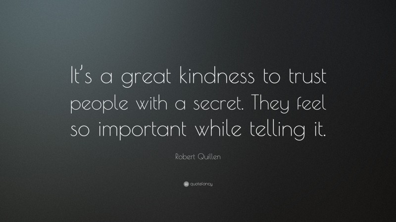 Robert Quillen Quote: “It’s a great kindness to trust people with a secret. They feel so important while telling it.”