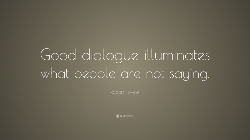 Robert Towne Quote: “Good dialogue illuminates what people are not saying.”