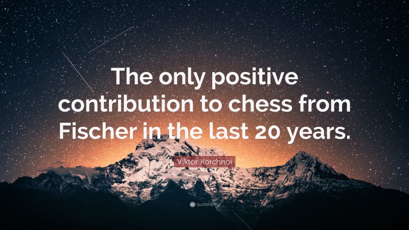 Viktor Korchnoi Quote: “The only positive contribution to chess from Fischer in the last 20 years.”