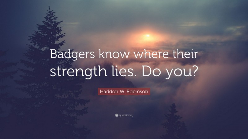 Haddon W. Robinson Quote: “Badgers know where their strength lies. Do you?”