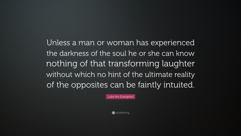 Luke the Evangelist Quote: “Unless a man or woman has experienced the darkness of the soul he or she can know nothing of that transforming laughter without which no hint of the ultimate reality of the opposites can be faintly intuited.”