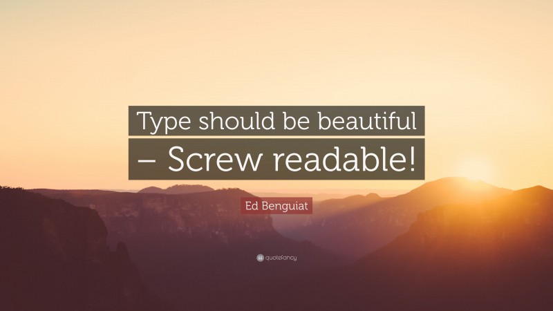 Ed Benguiat Quote: “Type should be beautiful – Screw readable!”