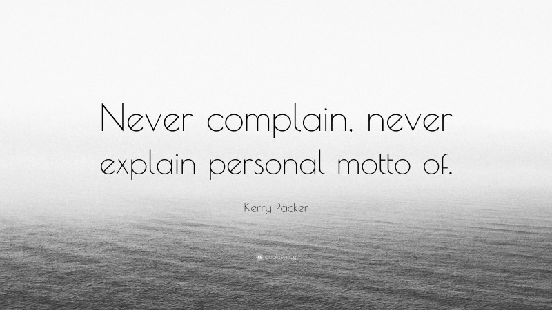 Kerry Packer Quote: “Never complain, never explain personal motto of.”