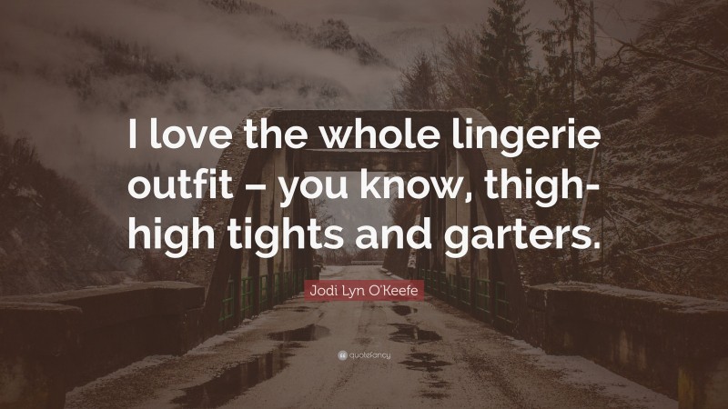 Jodi Lyn O'Keefe Quote: “I love the whole lingerie outfit – you know, thigh-high tights and garters.”