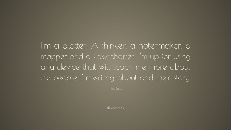 Nick Earls Quote: “I’m a plotter. A thinker, a note-maker, a mapper and a flow-charter. I’m up for using any device that will teach me more about the people I’m writing about and their story.”