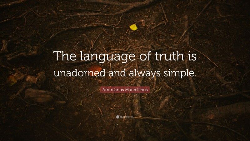 Ammianus Marcellinus Quote: “The language of truth is unadorned and always simple.”