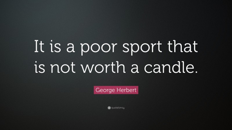 George Herbert Quote: “It is a poor sport that is not worth a candle.”