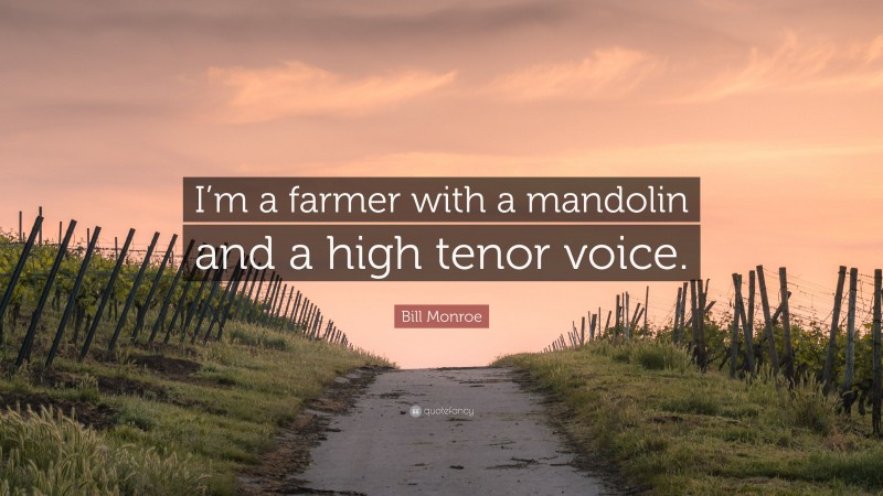Bill Monroe Quote: “I’m a farmer with a mandolin and a high tenor voice.”