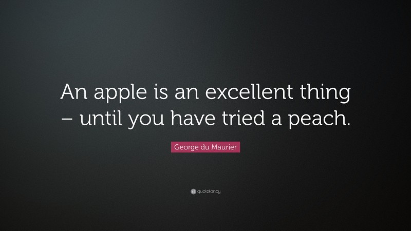 George du Maurier Quote: “An apple is an excellent thing – until you have tried a peach.”