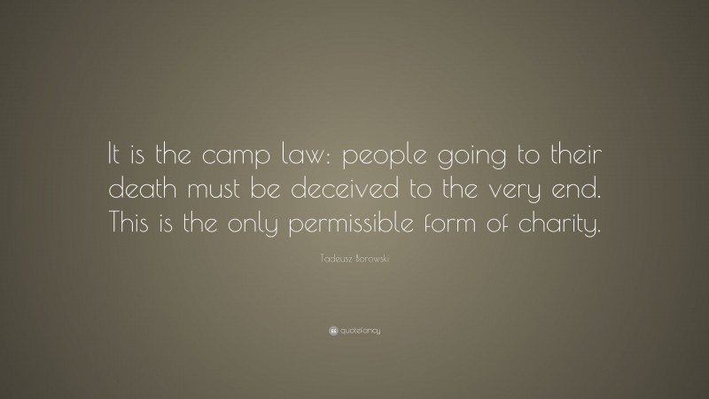 Tadeusz Borowski Quote: “It is the camp law: people going to their death must be deceived to the very end. This is the only permissible form of charity.”