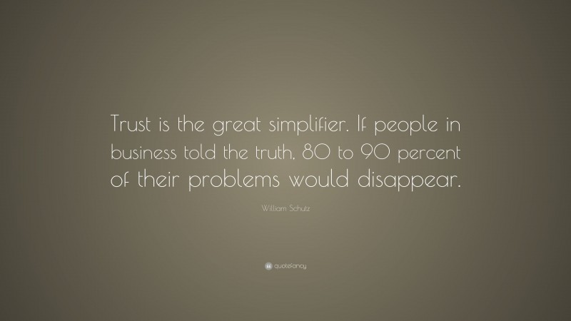 William Schutz Quote: “Trust is the great simplifier. If people in business told the truth, 80 to 90 percent of their problems would disappear.”