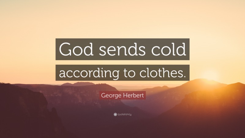 George Herbert Quote: “God sends cold according to clothes.”