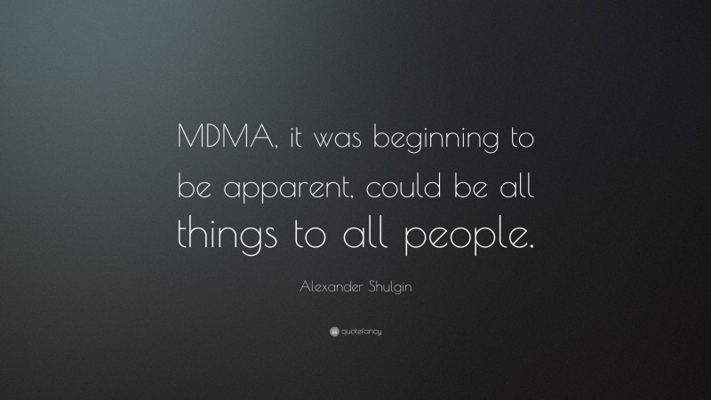 Alexander Shulgin Quote: “MDMA, it was beginning to be apparent, could be all things to all people.”