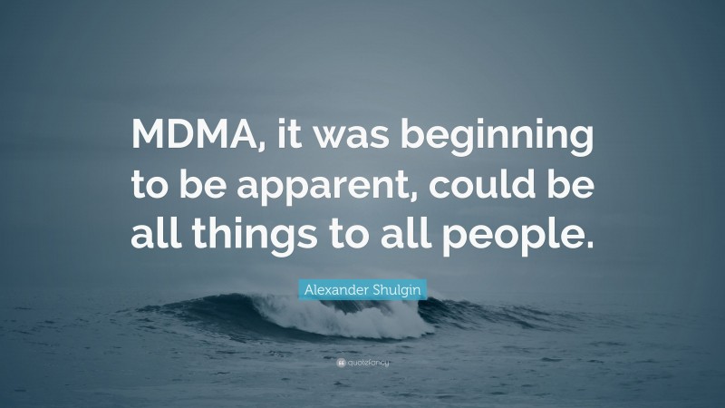 Alexander Shulgin Quote: “MDMA, it was beginning to be apparent, could be all things to all people.”