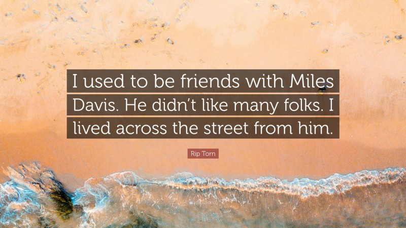 Rip Torn Quote: “I used to be friends with Miles Davis. He didn’t like many folks. I lived across the street from him.”