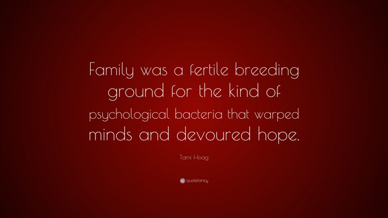 Tami Hoag Quote: “Family was a fertile breeding ground for the kind of psychological bacteria that warped minds and devoured hope.”