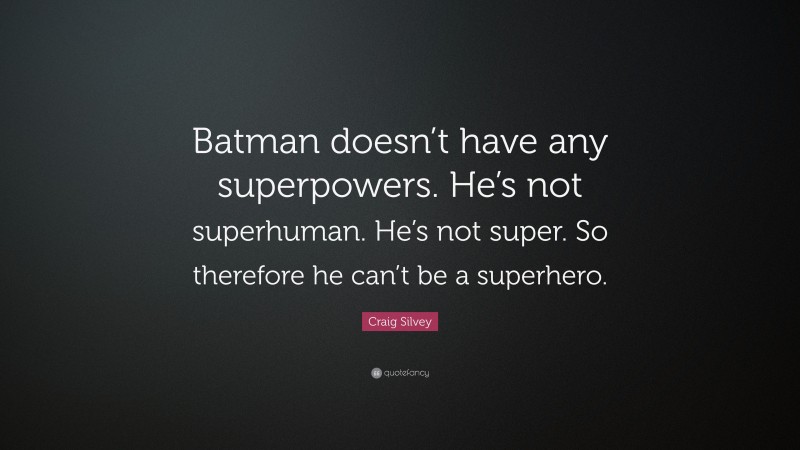 Craig Silvey Quote: “Batman doesn’t have any superpowers. He’s not superhuman. He’s not super. So therefore he can’t be a superhero.”