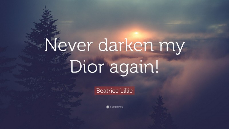 Beatrice Lillie Quote: “Never darken my Dior again!”