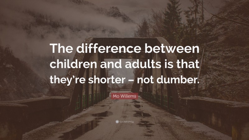 Mo Willems Quote: “The difference between children and adults is that they’re shorter – not dumber.”