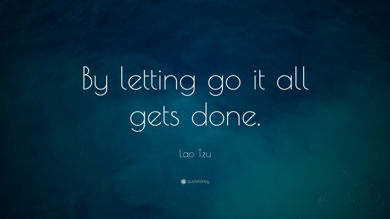Lao Tzu Quote: “By letting go it all gets done.”