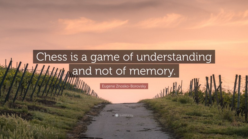 Eugene Znosko-Borovsky Quote: “Chess is a game of understanding and not of memory.”