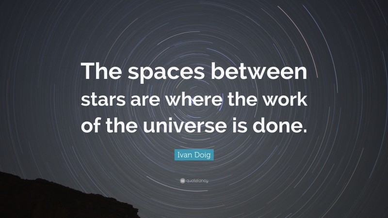 Ivan Doig Quote: “The spaces between stars are where the work of the universe is done.”