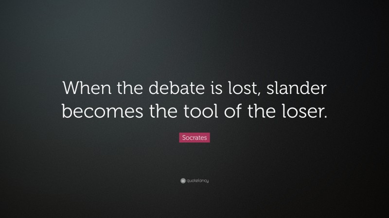 Socrates Quote: “When the debate is lost, slander becomes the tool of the loser.”