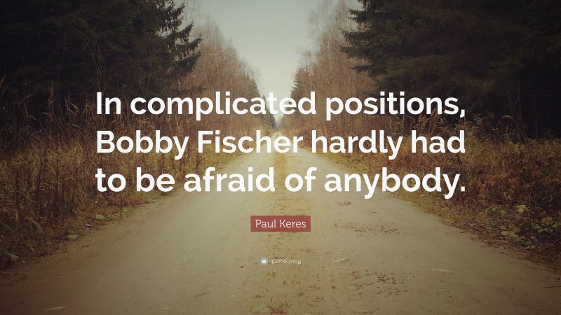 Paul Keres Quote: “In complicated positions, Bobby Fischer hardly had to be afraid of anybody.”
