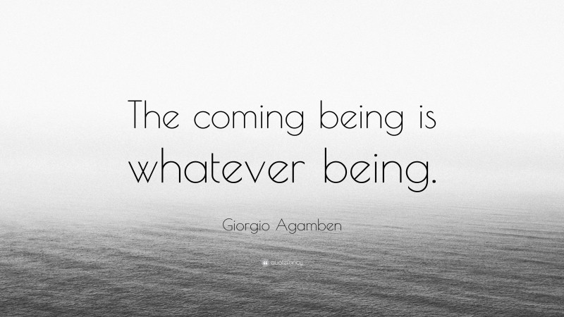 Giorgio Agamben Quote: “The coming being is whatever being.”
