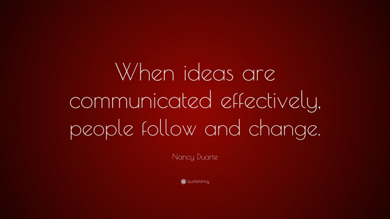Nancy Duarte Quote: “When ideas are communicated effectively, people follow and change.”