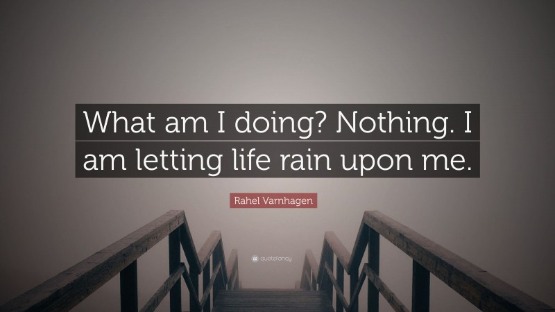 Rahel Varnhagen Quote: “What am I doing? Nothing. I am letting life rain upon me.”