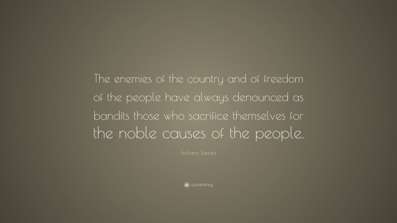 Emiliano Zapata Quote: “The enemies of the country and of freedom of the people have always denounced as bandits those who sacrifice themselves for the noble causes of the people.”