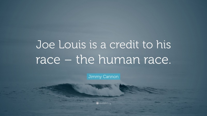 Jimmy Cannon Quote: “Joe Louis is a credit to his race – the human race.”