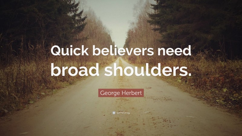 George Herbert Quote: “Quick believers need broad shoulders.”