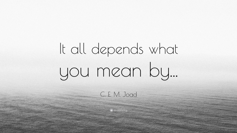 C. E. M. Joad Quote: “It all depends what you mean by...”