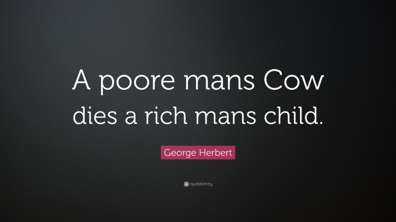 George Herbert Quote: “A poore mans Cow dies a rich mans child.”