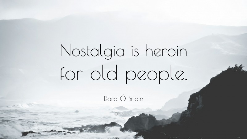 Dara Ó Briain Quote: “Nostalgia is heroin for old people.”