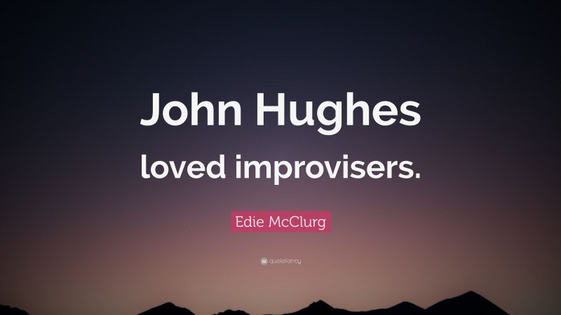 Edie McClurg Quote: “John Hughes loved improvisers.”