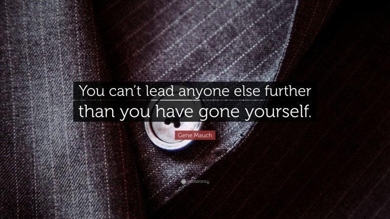 Gene Mauch Quote: “You can’t lead anyone else further than you have gone yourself.”