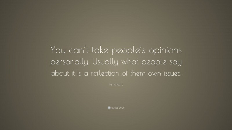 Terrence J Quote: “You can’t take people’s opinions personally. Usually what people say about it is a reflection of them own issues.”